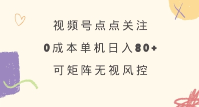 视频号点点关注，0成本单号80+，可矩阵，绿色正规，长期稳定【揭秘】-苍穹网创