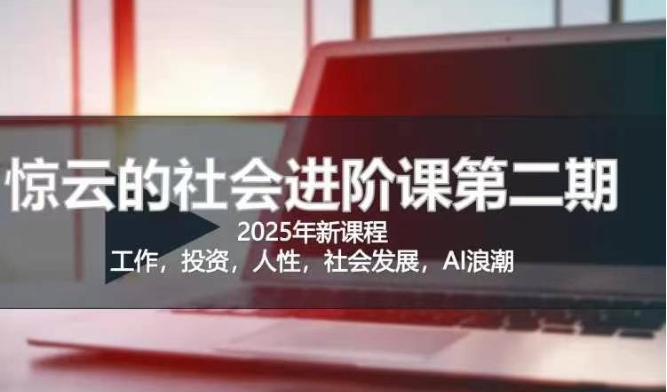 2025惊云社会进阶课(全新课程)，如果你要让自己的人生变清晰化社会化的话 这是我必推的一门课-苍穹网创