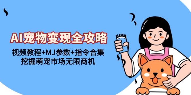 AI宠物变现全攻略：视频教程+MJ参数+指令合集，挖掘萌宠市场无限商机-苍穹网创