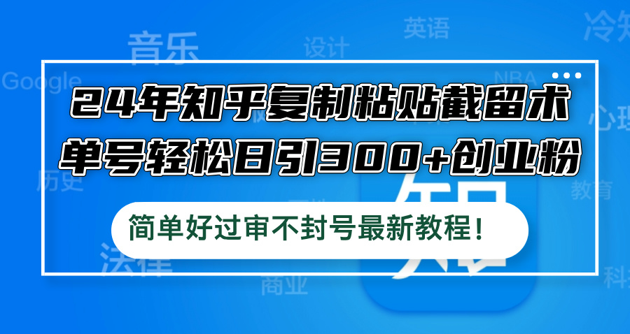24年知乎复制粘贴截留术，单号轻松日引300+创业粉，简单好过审不封号最…-苍穹网创