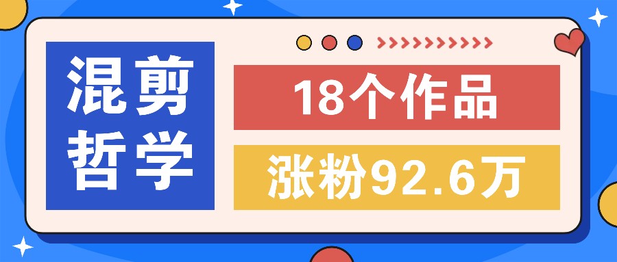 短视频混剪哲学号，小众赛道大爆款18个作品，涨粉92.6万！-苍穹网创