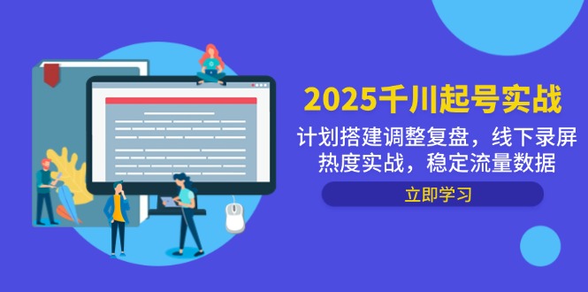 2025千川起号实战，计划搭建调整复盘，线下录屏热度实战，稳定流量数据-苍穹网创