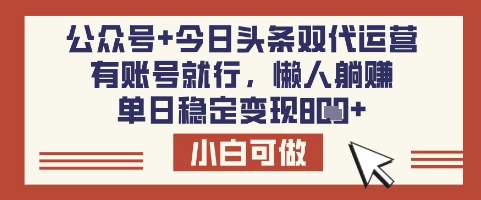 公众号+今日头条双代运营，有账号就行，单日稳定变现8张【揭秘】-苍穹网创