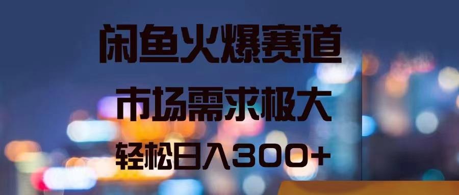 闲鱼火爆赛道，市场需求极大，轻松日入300+-苍穹网创