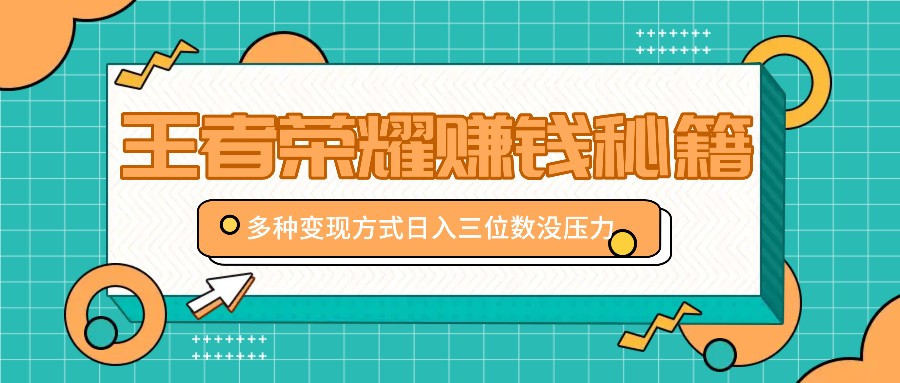 王者荣耀赚钱秘籍，多种变现方式，日入三位数没压力【附送资料】-苍穹网创