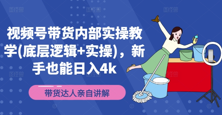 视频号带货内部实操教学(底层逻辑+实操)，新手也能日入4k-苍穹网创