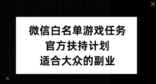 微信白名单游戏任务，官方扶持计划，适合大众的副业【揭秘】-苍穹网创