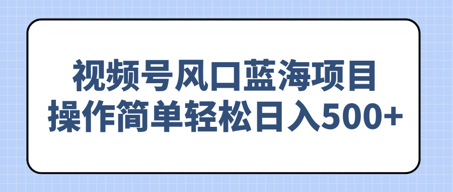 视频号风口蓝海项目，操作简单轻松日入500+-苍穹网创
