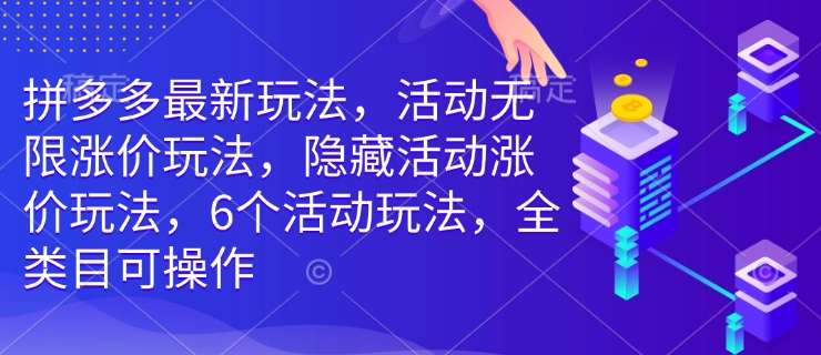 拼多多最新玩法，活动无限涨价玩法，隐藏活动涨价玩法，6个活动玩法，全类目可操作-苍穹网创