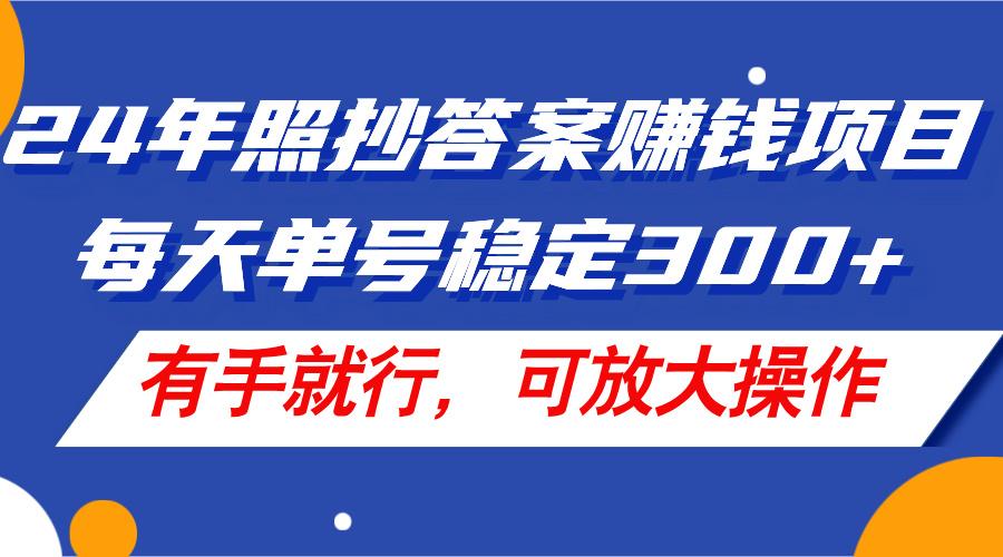 24年照抄答案赚钱项目，每天单号稳定300+，有手就行，可放大操作-苍穹网创