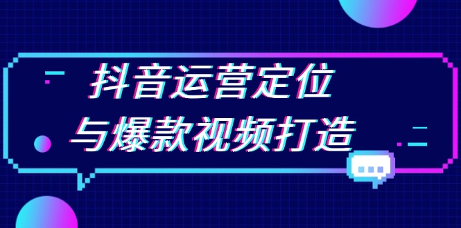 抖音运营定位与爆款视频打造：定位运营方向，挖掘爆款选题，提升播放量-苍穹网创