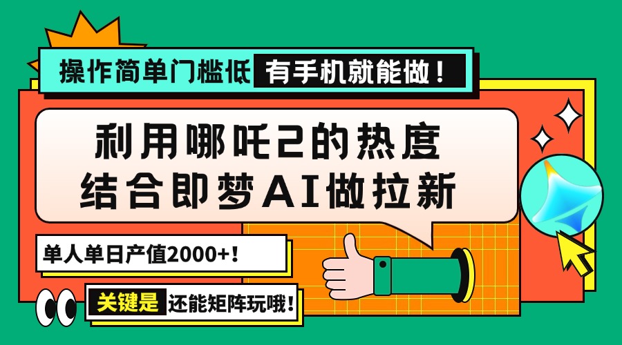 用哪吒2热度结合即梦AI做拉新，单日产值2000+，操作简单门槛低，有手机…-苍穹网创