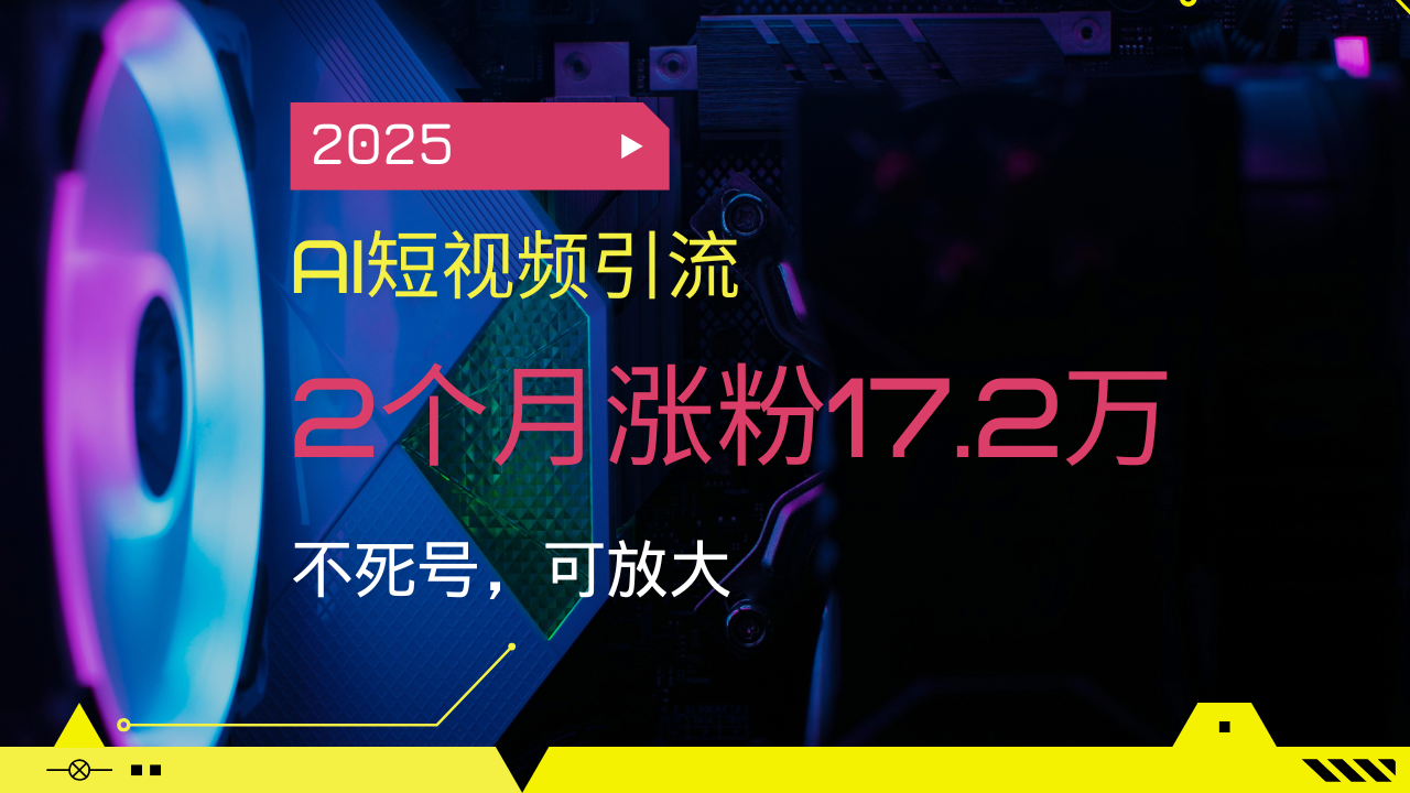 2025AI短视频引流，2个月涨粉17.2万，不死号，可放大-苍穹网创