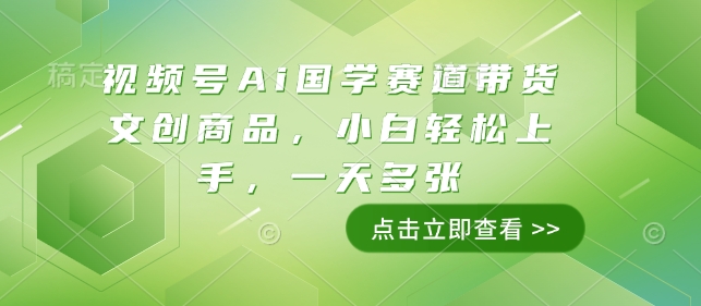 视频号Ai国学赛道带货文创商品，小白轻松上手，一天多张-苍穹网创