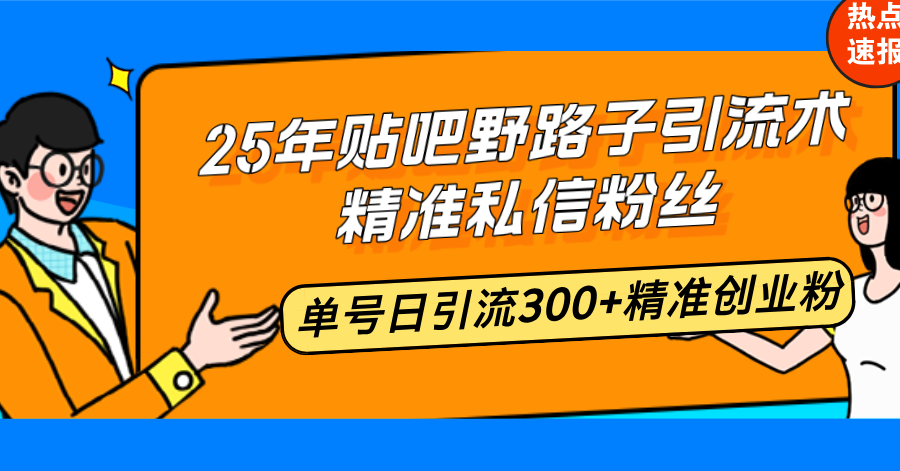 25年贴吧野路子引流术，精准私信粉丝，单号日引流300+精准创业粉-苍穹网创