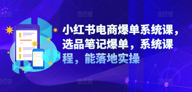 小红书电商爆单系统课，选品笔记爆单，系统课程，能落地实操-苍穹网创