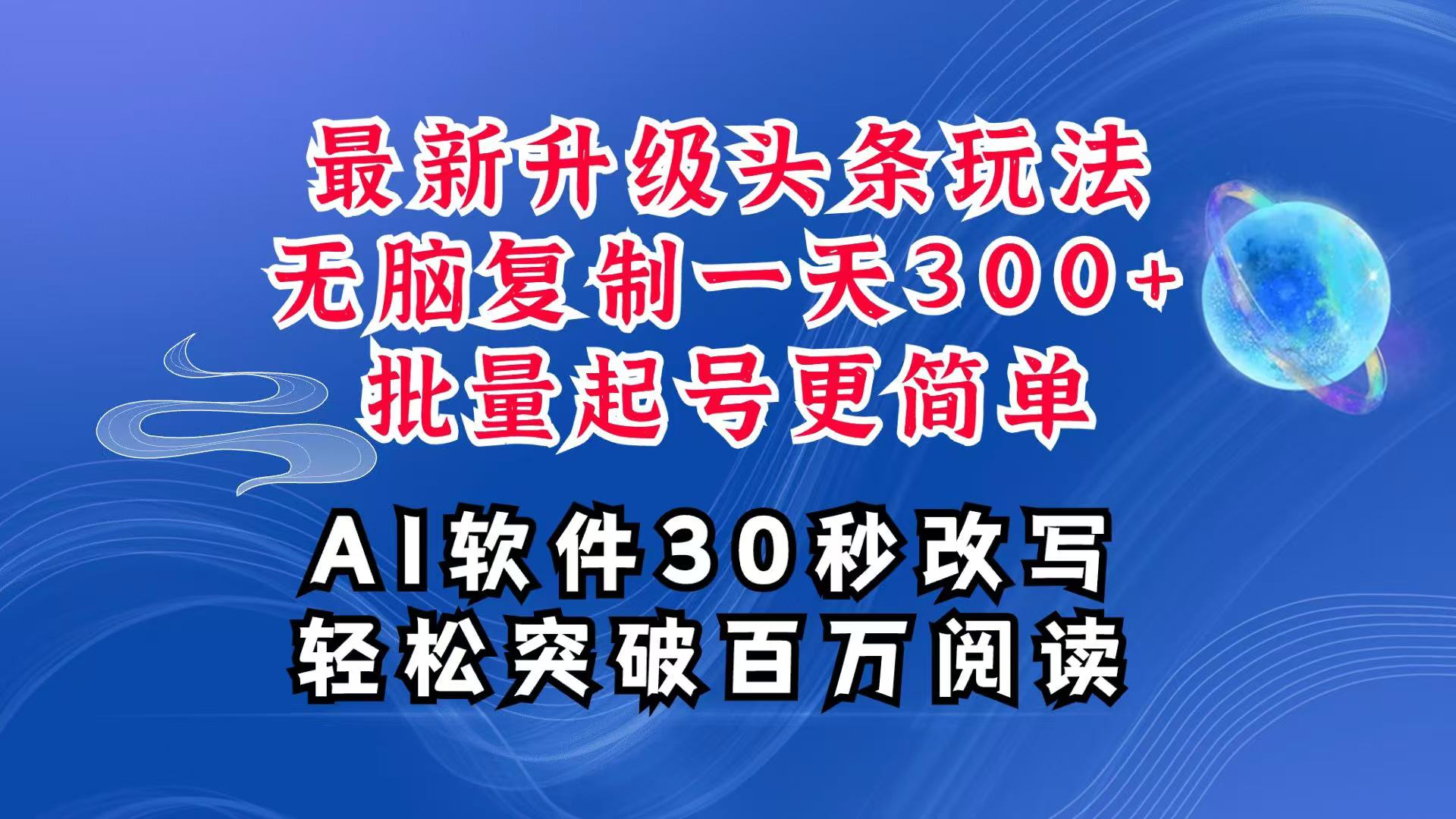 AI头条最新玩法，复制粘贴单号搞个300+，批量起号随随便便一天四位数，超详细课程-苍穹网创