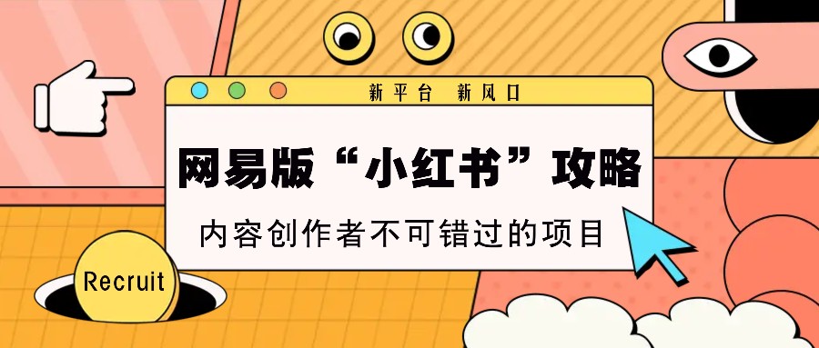 网易版“小红书”攻略，新平台 新风口，内容创作者不可错过的项目-苍穹网创