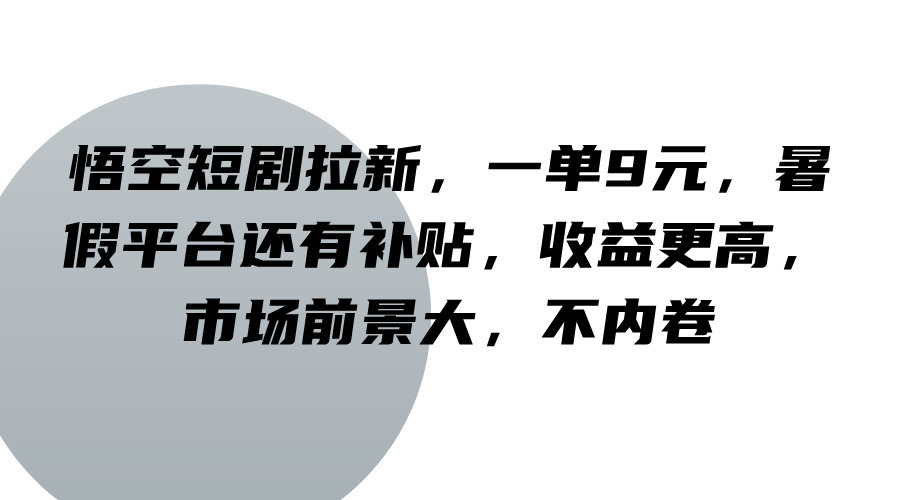 悟空短剧拉新，一单9元，暑假平台还有补贴，收益更高，市场前景大，不内卷-苍穹网创
