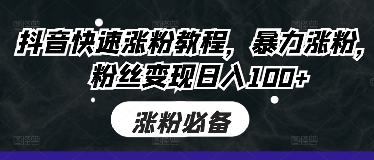 抖音快速涨粉教程，暴力涨粉，粉丝变现日入100+-苍穹网创