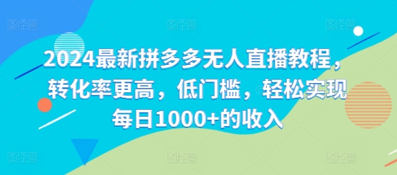2024最新拼多多无人直播教程，转化率更高，低门槛，轻松实现每日1000+的收入-苍穹网创