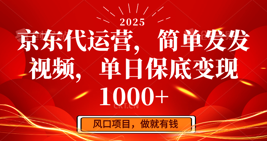 京东代运营，简单发发视频，单日保底变现1000+-苍穹网创