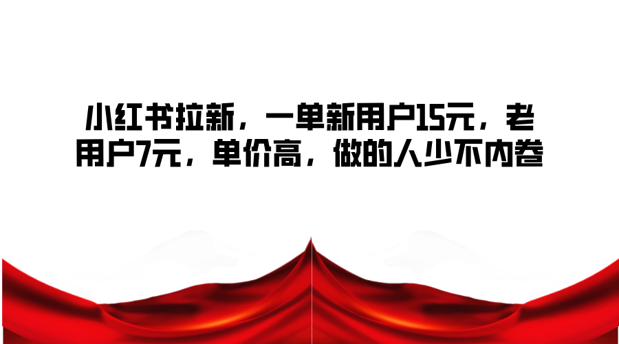 小红书拉新，一单新用户15元，老用户7元，单价高，做的人少不内卷-苍穹网创