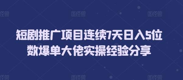 短剧推广项目连续7天日入5位数爆单大佬实操经验分享-苍穹网创