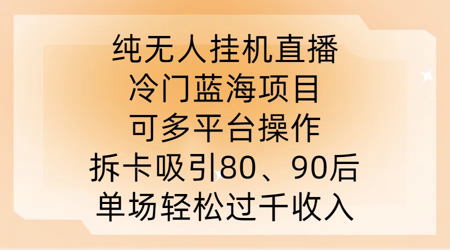 纯无人挂JI直播，冷门蓝海项目，可多平台操作，拆卡吸引80、90后，单场轻松过千收入【揭秘】-苍穹网创