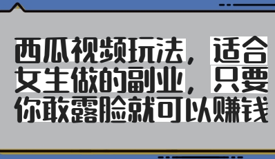 西瓜视频玩法，适合女生做的副业，只要你敢露脸就有收益-苍穹网创