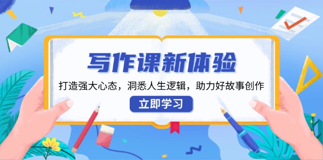 写作课新体验，打造强大心态，洞悉人生逻辑，助力好故事创作-苍穹网创