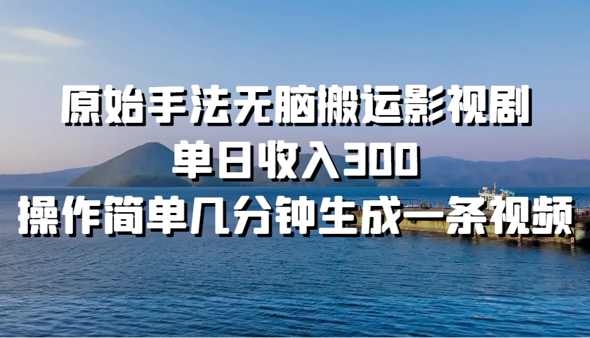 原始手法无脑搬运影视剧，单日收入300，操作简单几分钟生成一条视频-苍穹网创