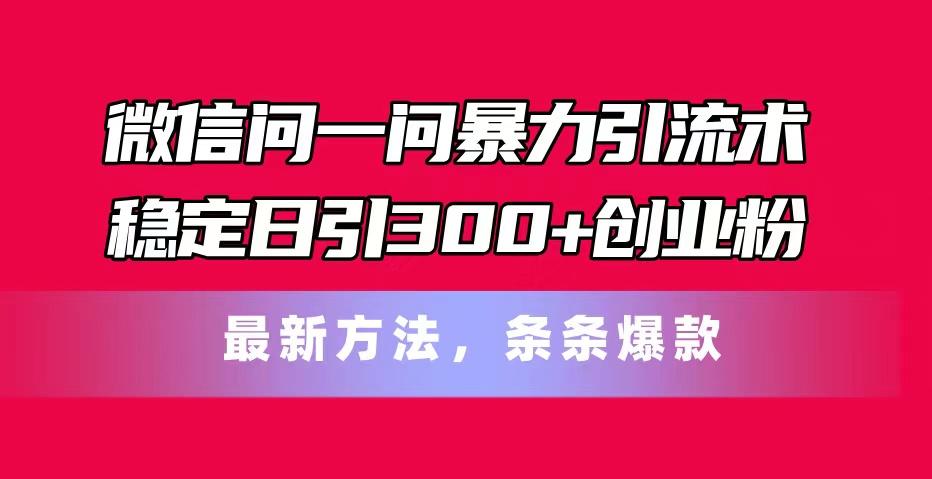 微信问一问暴力引流术，稳定日引300+创业粉，最新方法，条条爆款-苍穹网创