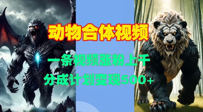 动物合体视频，一条视频涨粉上千，一键生成，分成计划变现5张-苍穹网创