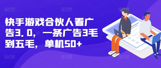 快手游戏合伙人看广告3.0，一条广告3毛到五毛，单机50+【揭秘】-苍穹网创