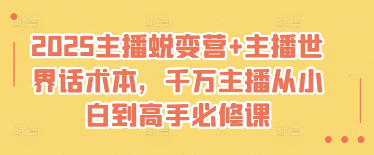 2025主播蜕变营+主播世界话术本，千万主播从小白到高手必修课-苍穹网创