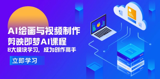AI绘画与视频制作，剪映即梦AI课程，8大模块学习，成为创作高手-苍穹网创