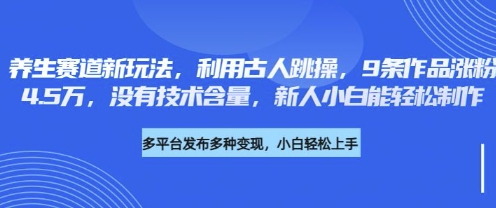 养生赛道新玩法，利用古人跳操，9条作品涨粉4.5W，没有技术含量，新人小白能轻松制作-苍穹网创
