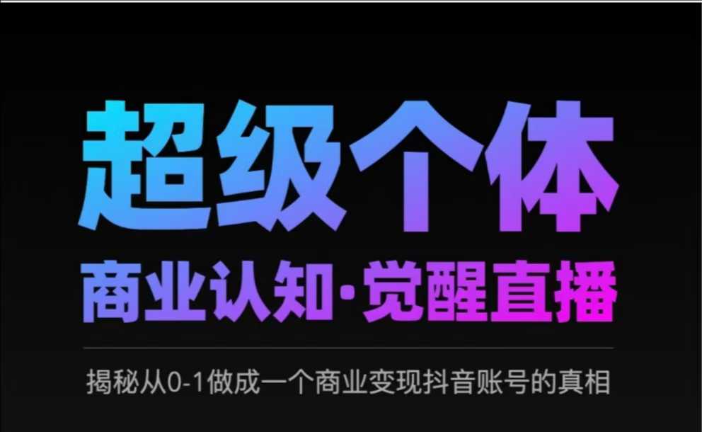 2025超级个体商业认知·觉醒直播，揭秘从0-1做成一个商业变现抖音账号的真相-苍穹网创