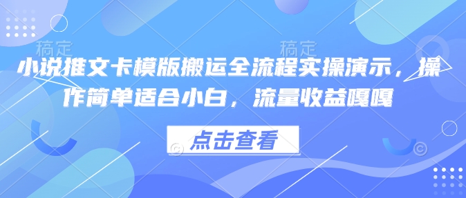 小说推文卡模版搬运全流程实操演示，操作简单适合小白，流量收益嘎嘎-苍穹网创