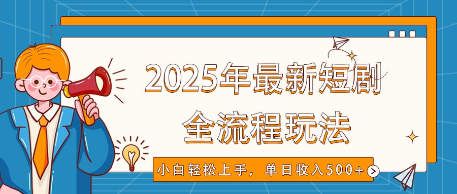2025年最新短剧玩法，全流程实操，小白轻松上手，视频号抖音同步分发，单日收入500+-苍穹网创