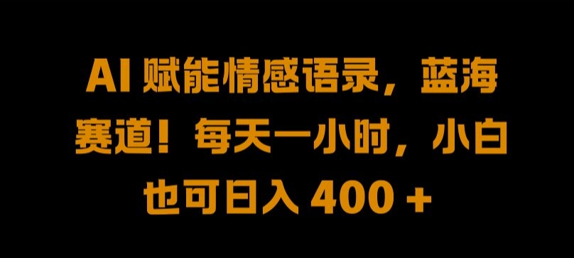 AI 赋能情感语录，蓝海赛道!每天一小时，小白也可日入 400 + 【揭秘】-苍穹网创