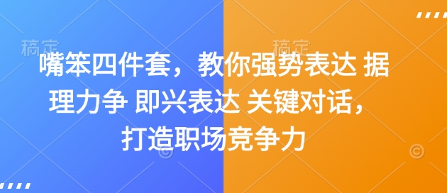 嘴笨四件套，教你强势表达 据理力争 即兴表达 关键对话，打造职场竞争力-苍穹网创