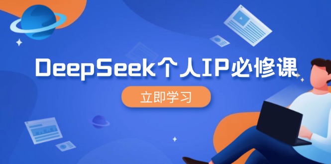 DeepSeek个人IP必修课，打造IP、裂变粉丝，轻松放大营销能翻百倍-苍穹网创