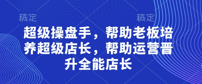 超级操盘手，​帮助老板培养超级店长，帮助运营晋升全能店长-苍穹网创