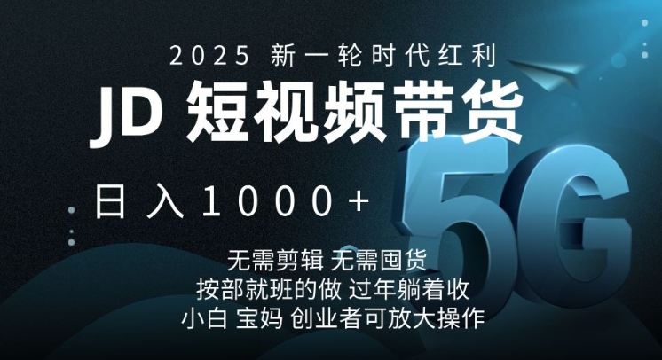 2025新一轮时代红利，JD短视频带货日入1k，无需剪辑，无需囤货，按部就班的做【揭秘】-苍穹网创