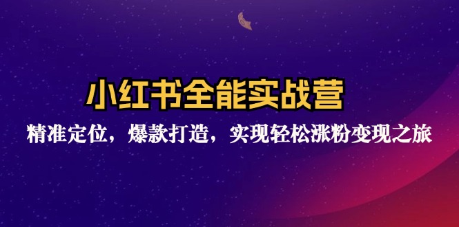 小红书全能实战营：精准定位，爆款打造，实现轻松涨粉变现之旅-苍穹网创