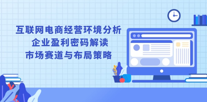 互联网电商经营环境分析, 企业盈利密码解读, 市场赛道与布局策略-苍穹网创