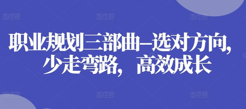 职业规划三部曲–选对方向，少走弯路，高效成长-苍穹网创