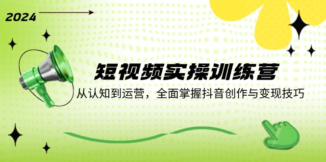 短视频实操训练营：从认知到运营，全面掌握抖音创作与变现技巧-苍穹网创